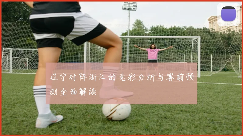 辽宁对阵浙江的竞彩分析与赛前预测全面解读