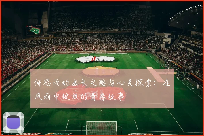 何思雨的成长之路与心灵探索：在风雨中绽放的青春故事